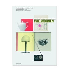 WIE WOHNEN - Von Lust und Qual der richtigen Wahl. Ästhetische Bildung in der Alltagskultur des 20. Jahrhunderts